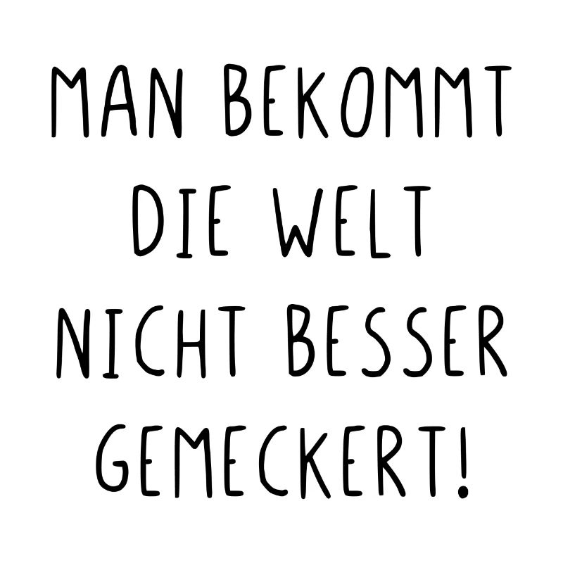 Man bekommt die Welt nicht besser gemeckert