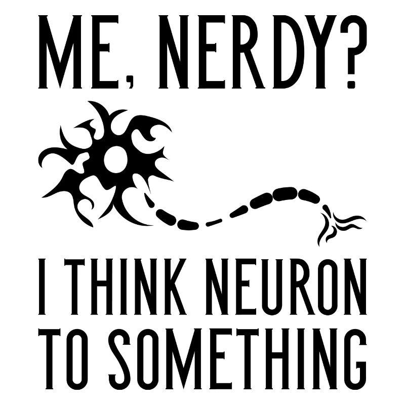 Me Nerdy? I Think Neuron To Something