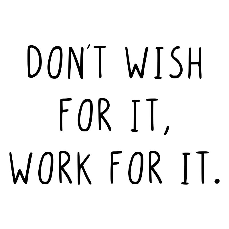 Dont wish for it work for it