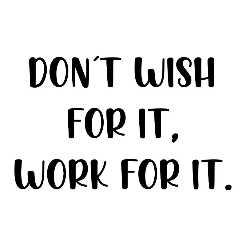 Dont wish for it work for it