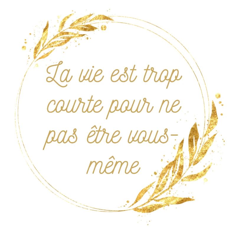 La vie est trop courte pour ne pas être vous même