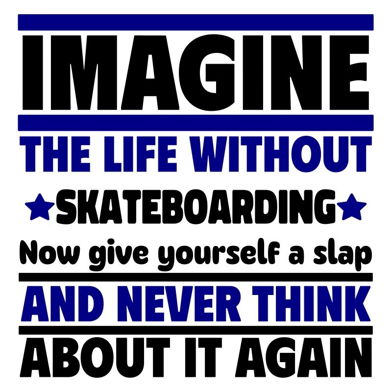 Stell dir ein Leben ohne Skateboard vor