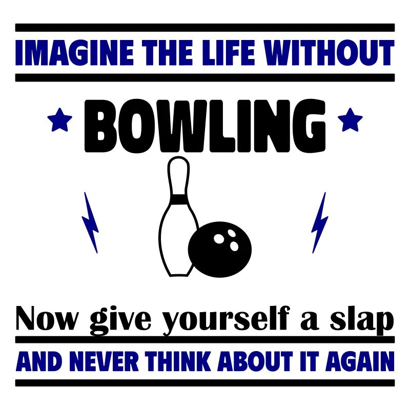 Imagine life without bowling, forget it