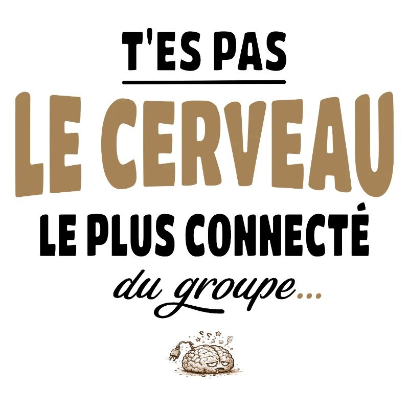 T’es pas le cerveau le plus connecté du groupe
