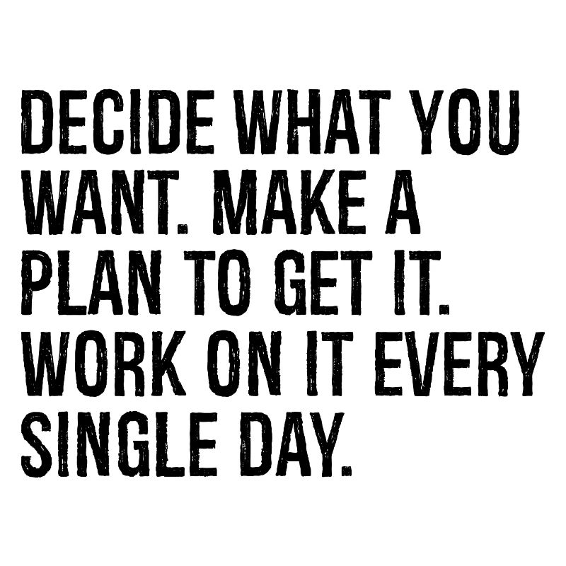 decide what you want make a plan to get it work