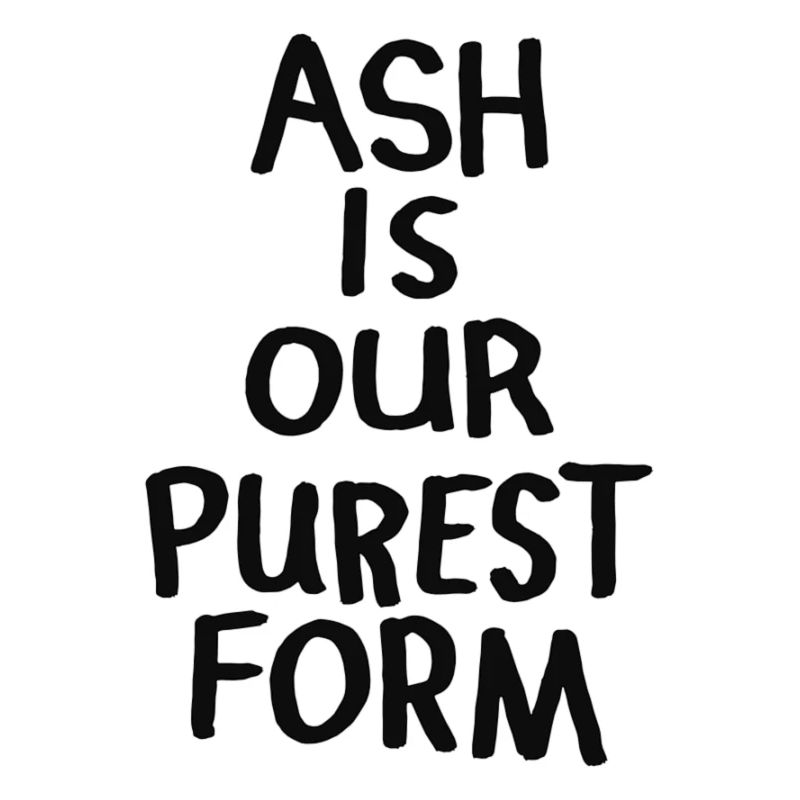 Ash Is Our Purest Form