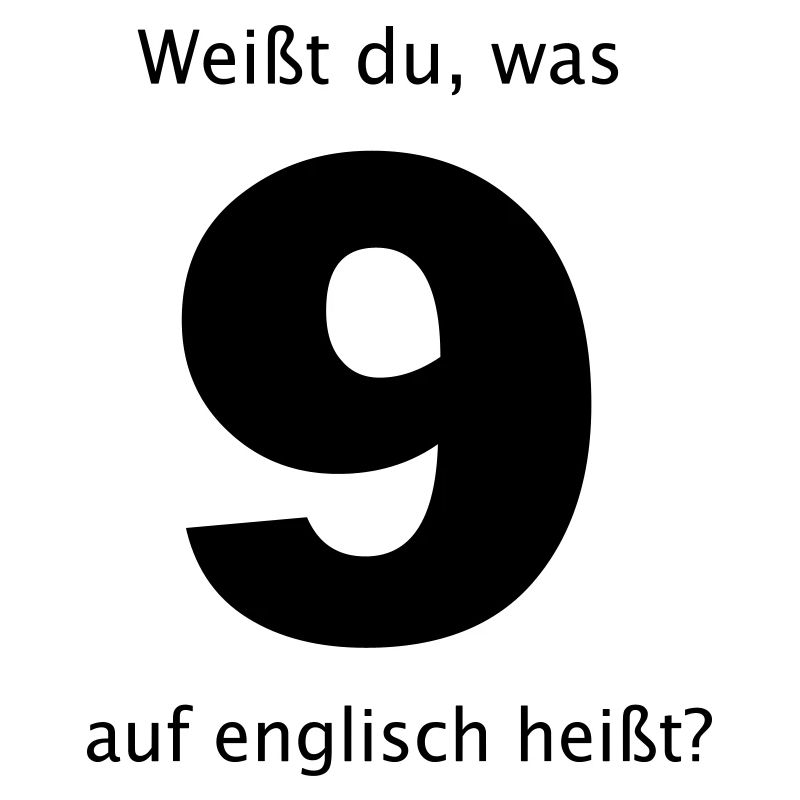 weißt du, was 9 auf englisch heißt?