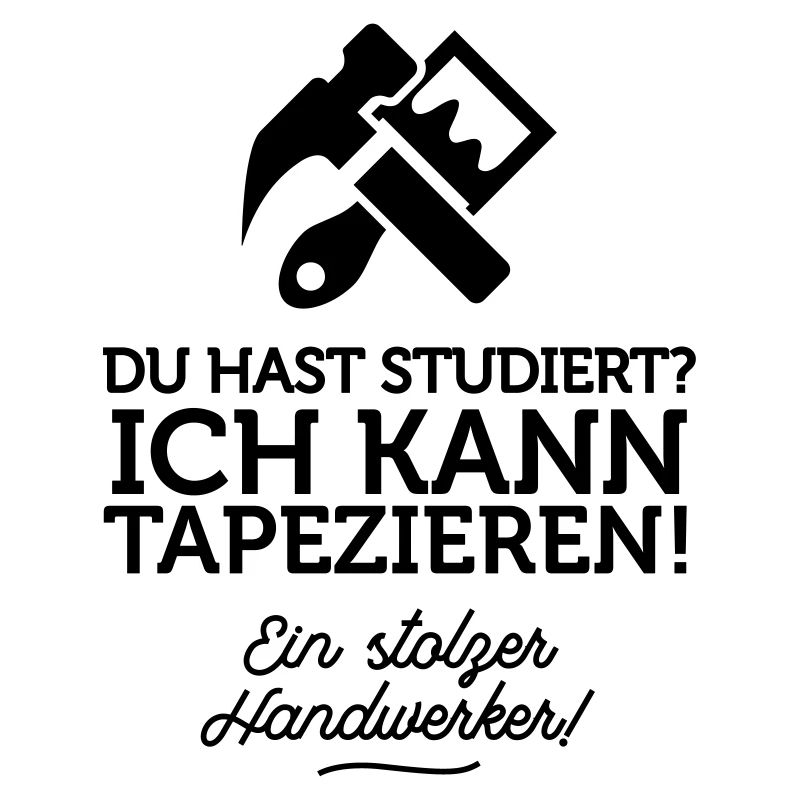 Du hast studiert, ich kann dafür tapezieren!