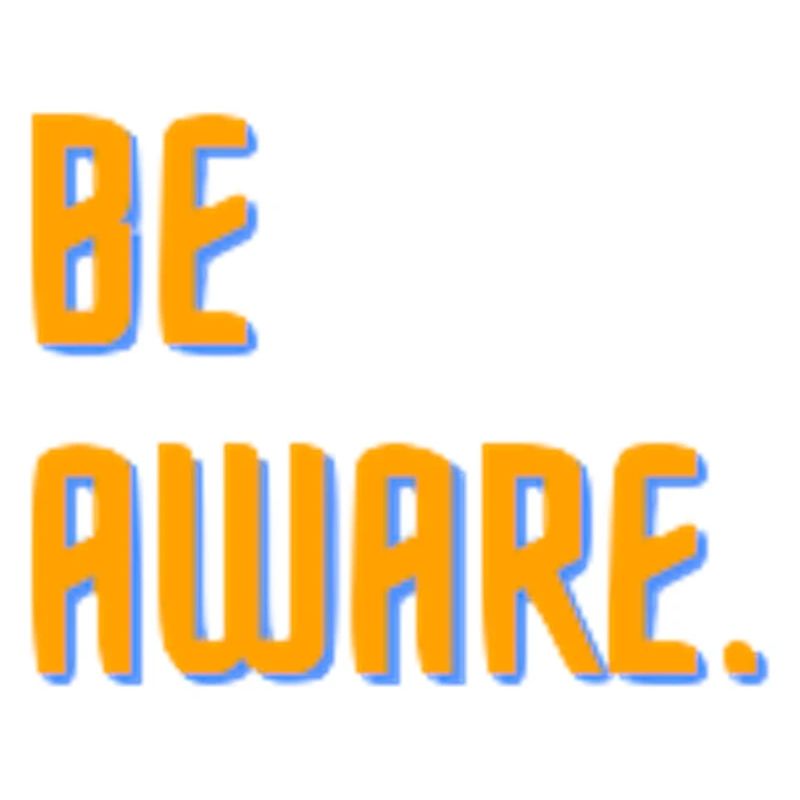 Be aware.