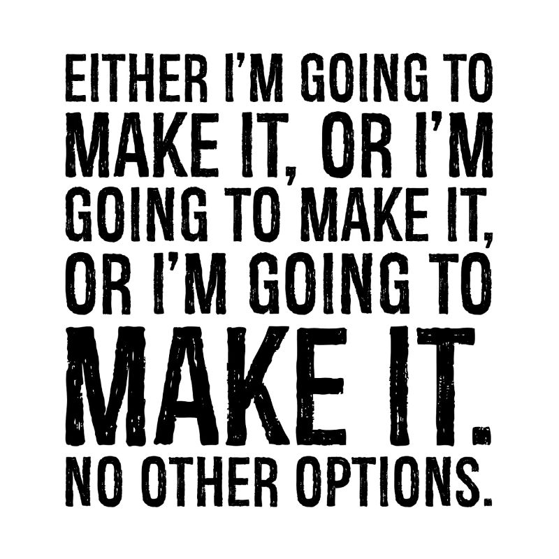 either I'm going to make it or I'm going to make