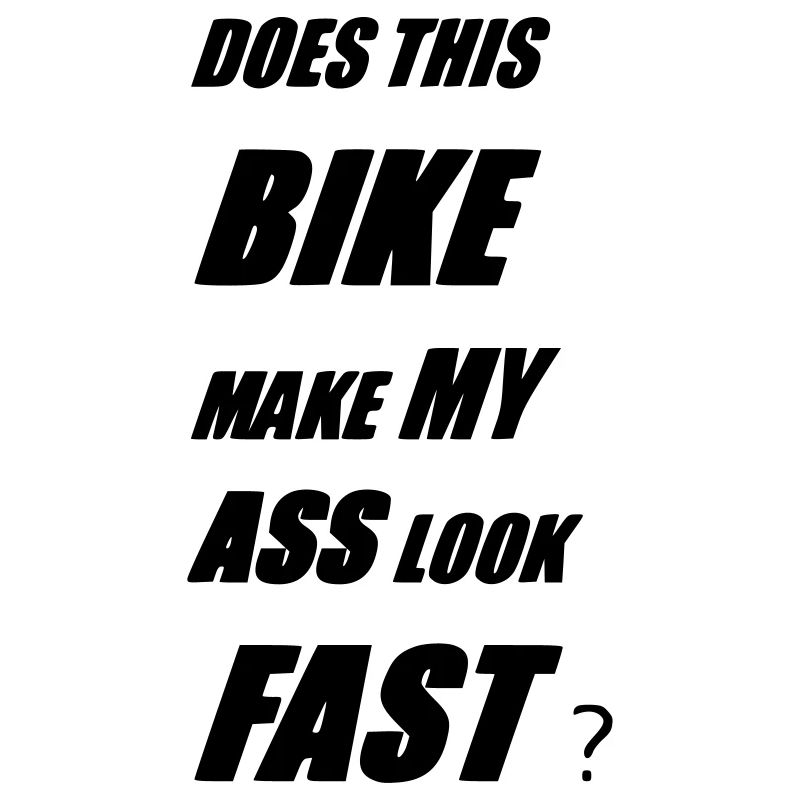 DOES THIS BIKE MAKE MY ASS LOOK FAST