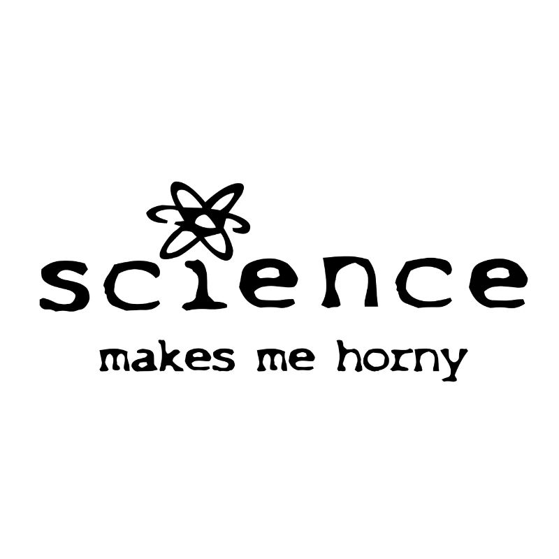 Science makes me horny - Science makes me