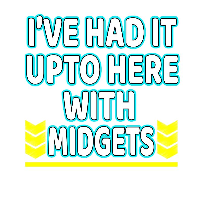 I've Had It Up To Here With Midgets" tee design