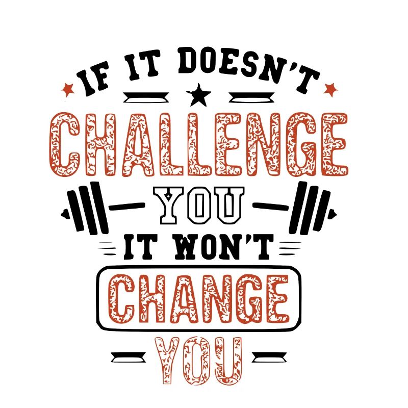If it does not challenge you, it wont change you