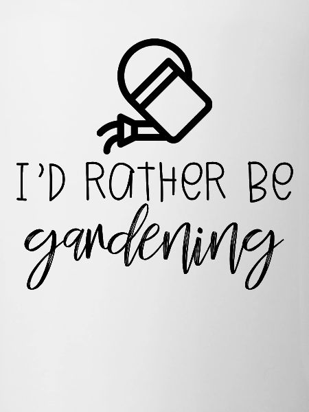 I’d rather be gardening