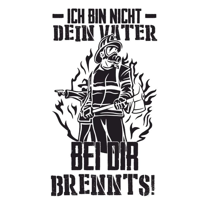 Ich bin nicht dein Vater bei dir Brennts!