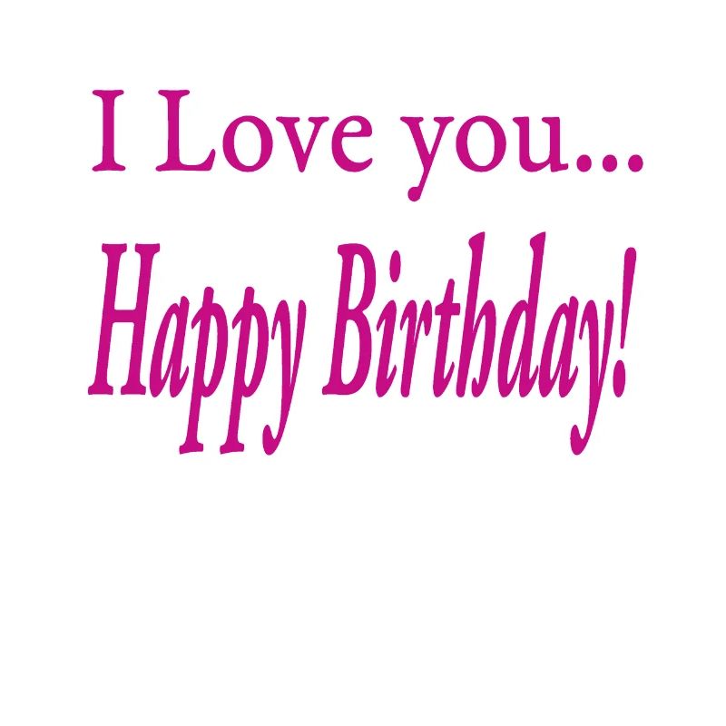 Je t’aime ! Joyeux anniversaire !