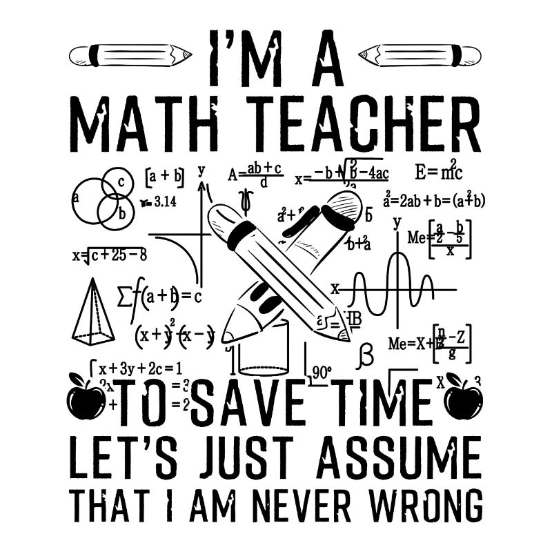I'm A Math Teacher I Am Never Wrong