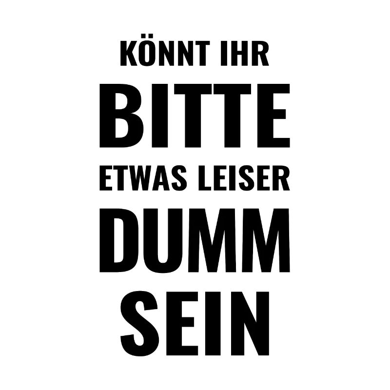 Könnt Ihr bitte etwas leiser dumm sein - Dummheit