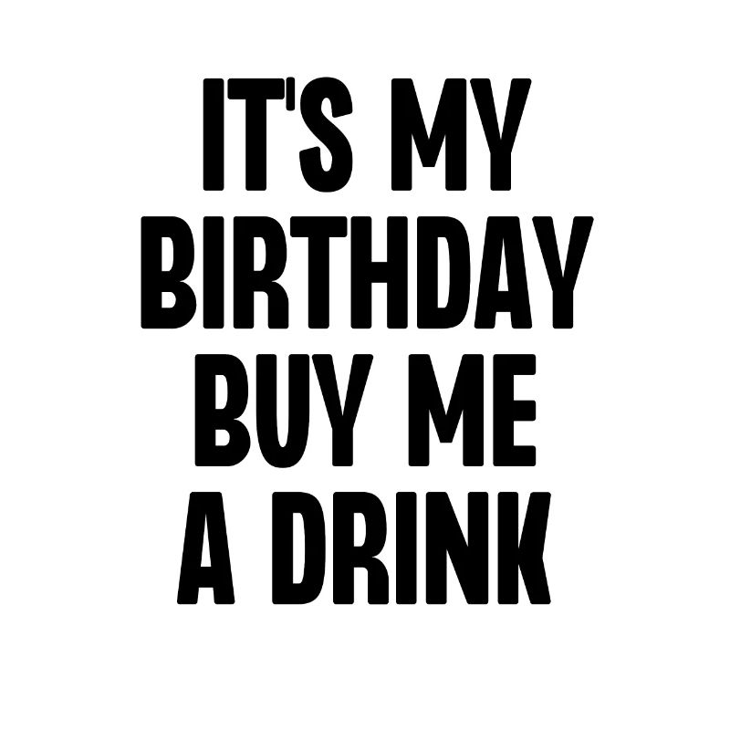 C’est mon anniversaire Achetez-moi un verre