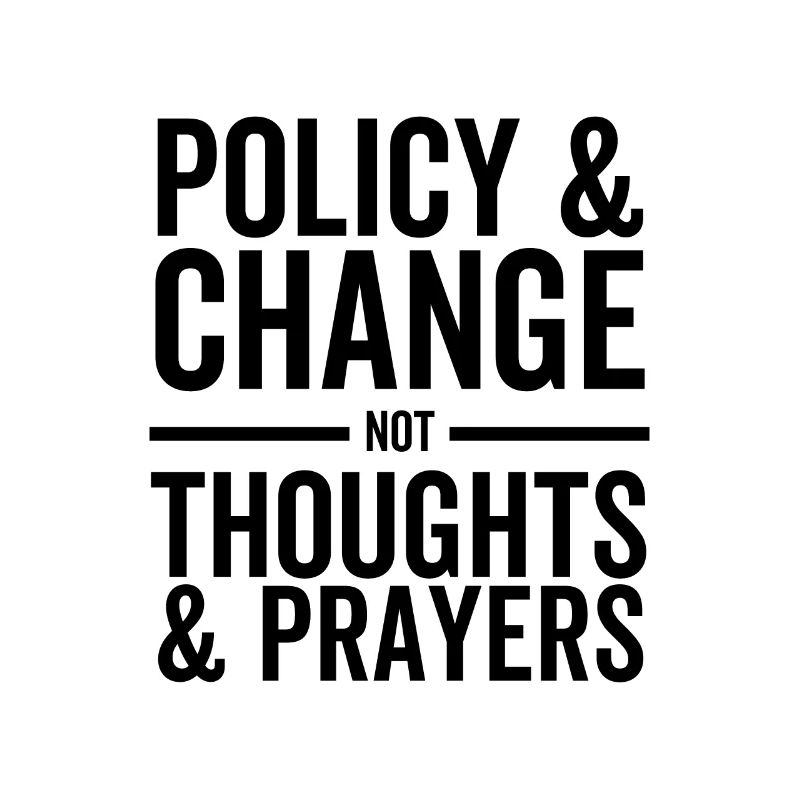 Policy and Change Not Thoughts and Prayers