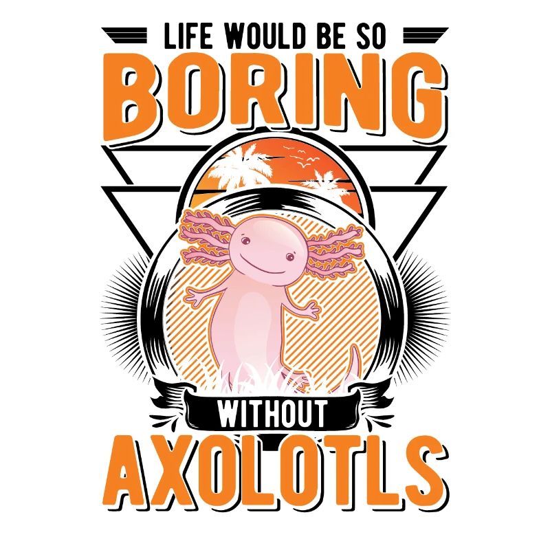 Life would be so boring without Axolotls