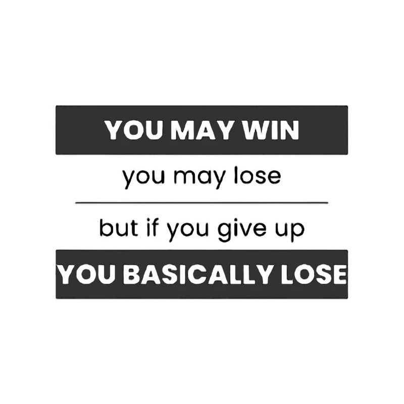 You may win you may lose but if you quit you basic