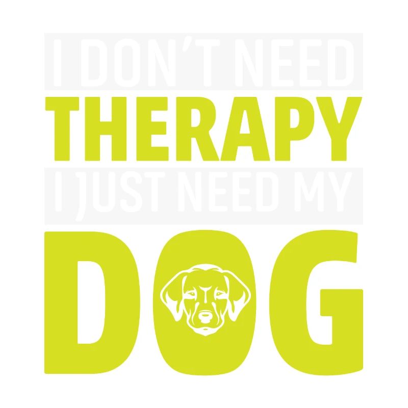I Dont Need Therapy I Just Need My Dog