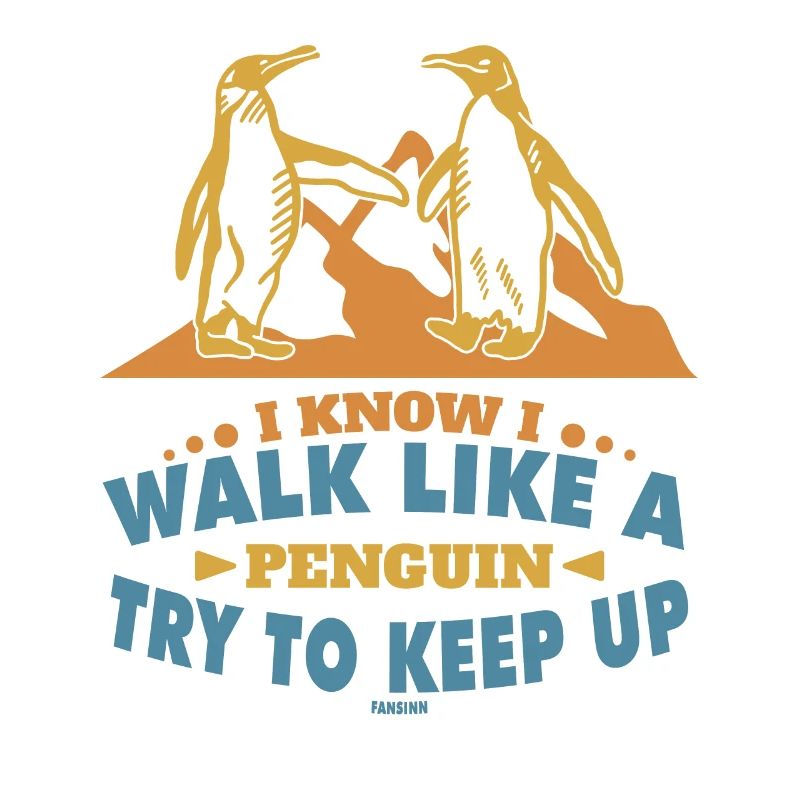 I Know I Walk Like A Penguin Try To Keep Up