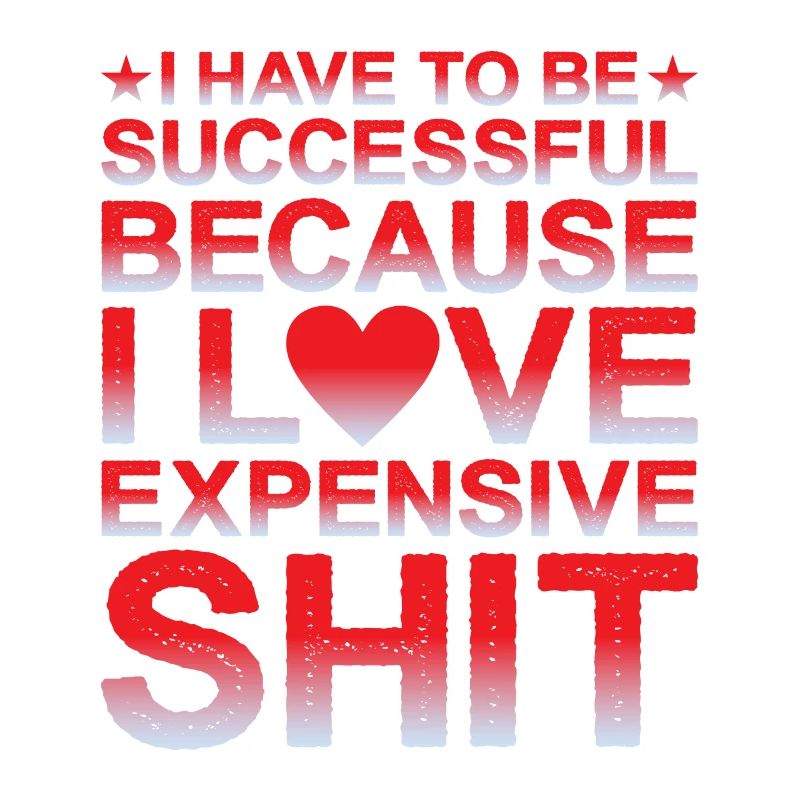 Be Successful Because I Love Expensive Shit