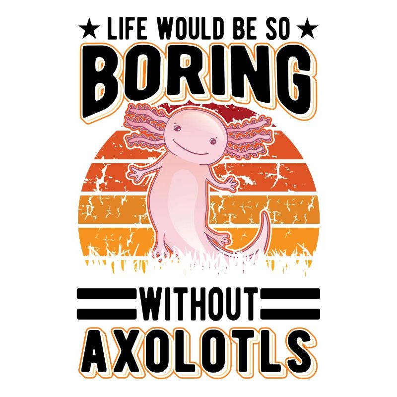 Life would be so boring without Axolotls