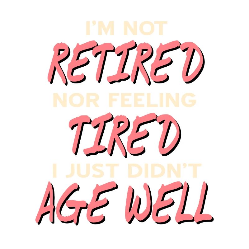 Not Retired Nor Feeling Tired Just Didn't Age Well