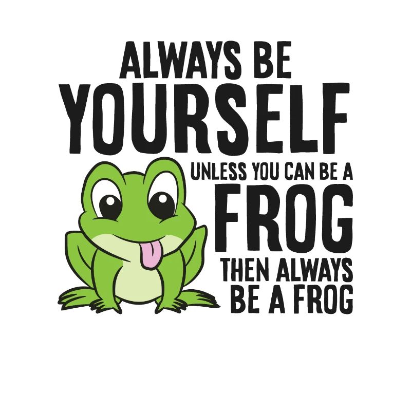 Always Be Yourself Unless You Can Be A Frog