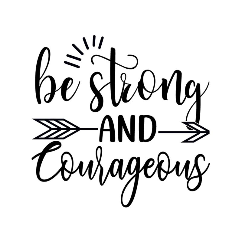 Be Strong And Courageous