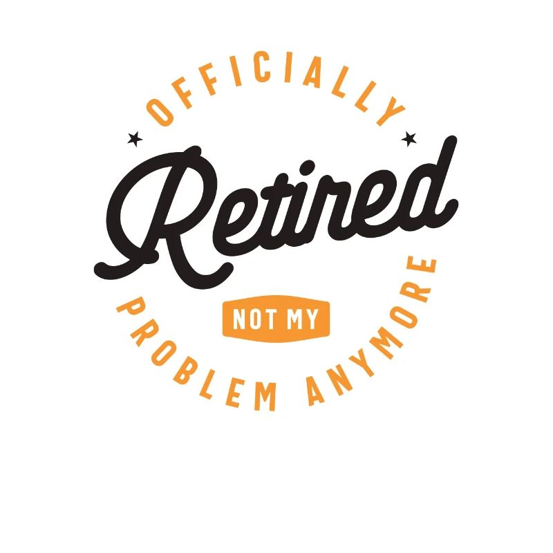 Officially Retired Not My Problem Anymore