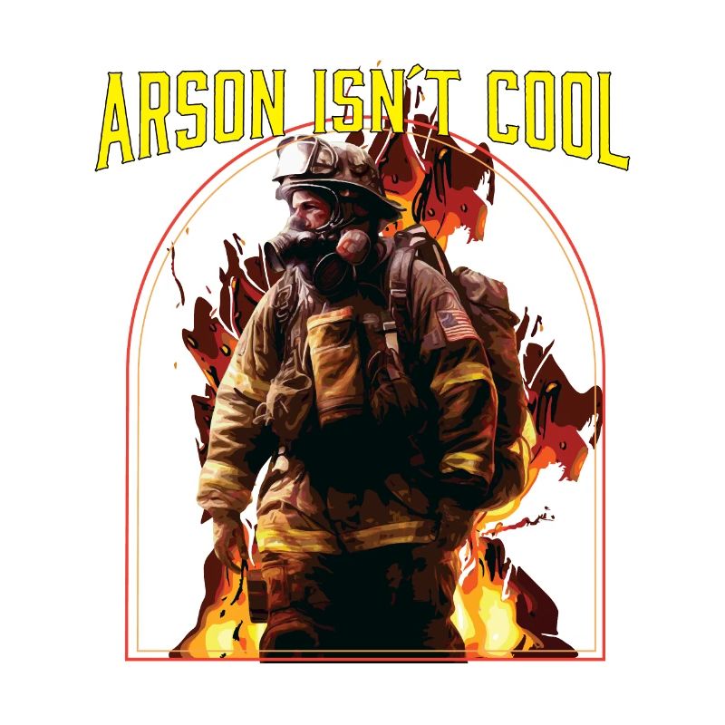 Arson Isnt Cool Firefighter Firefighting Fireman
