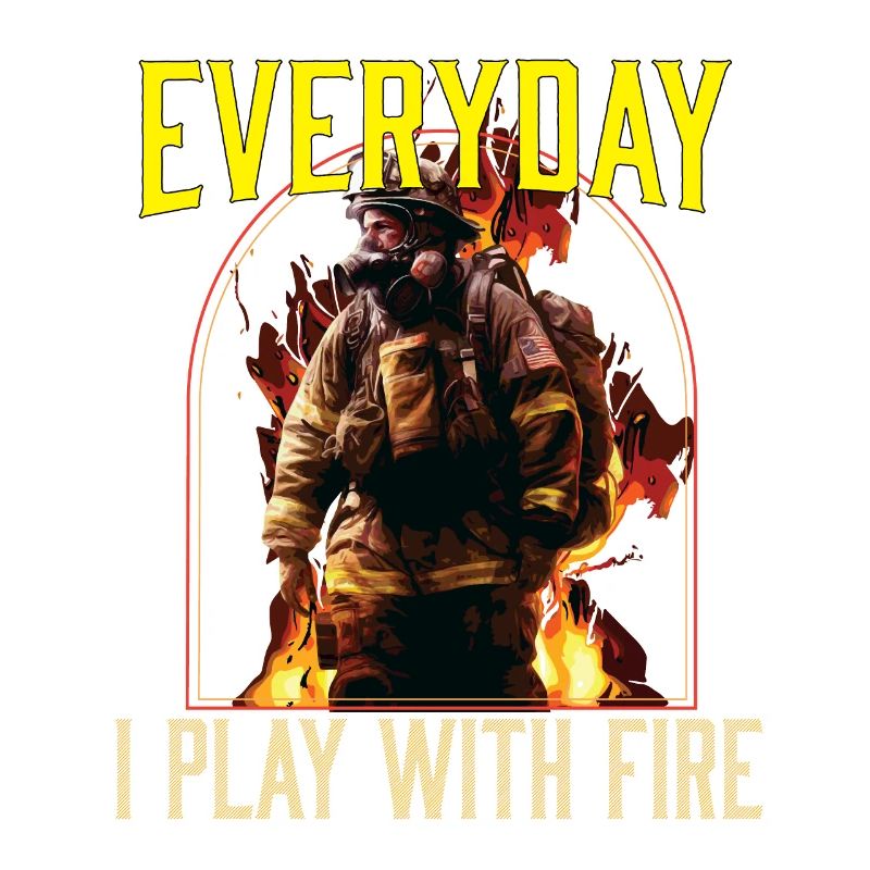 Everyday I Play With Fire Firefighting Fireman