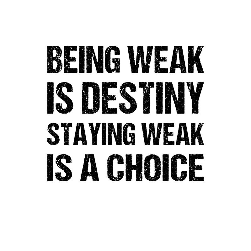 Being weak is destiny but staying weak is a choice