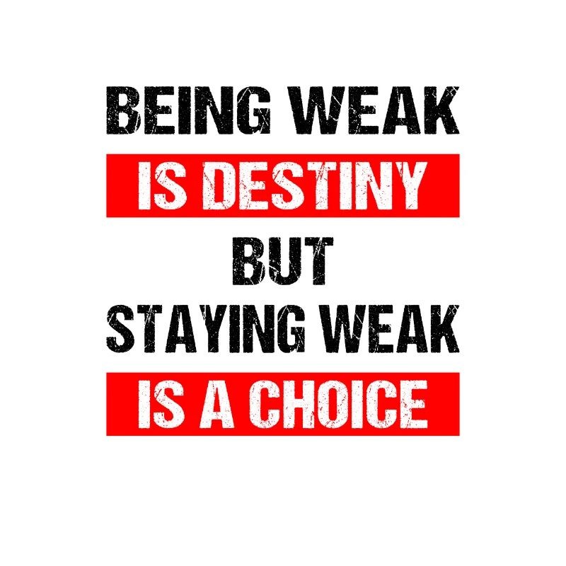 Being weak is destiny but staying weak is a choice
