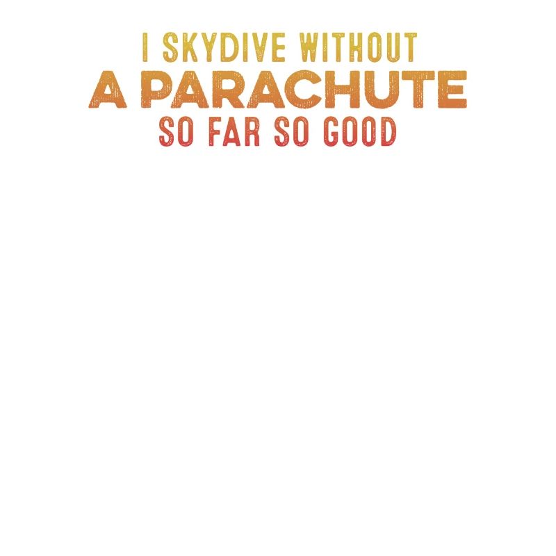 I Skydive Without A Parachute So Far So Good Cool