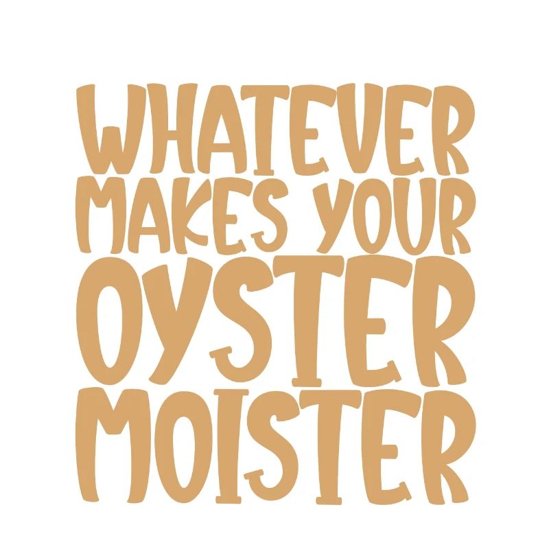 Whatever Makes Your Oyster Moister