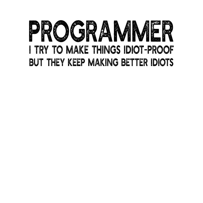 Programmer I Try To make Things Idiot-Proof