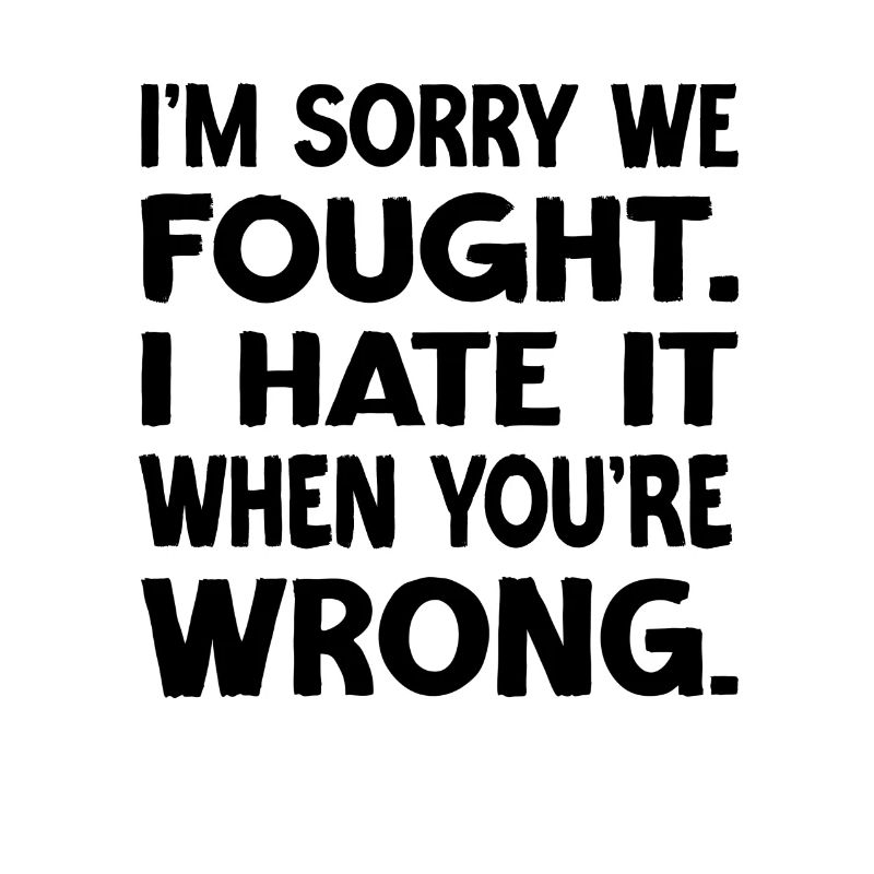 I'm Sorry We Fought I Hate It When You're Wrong