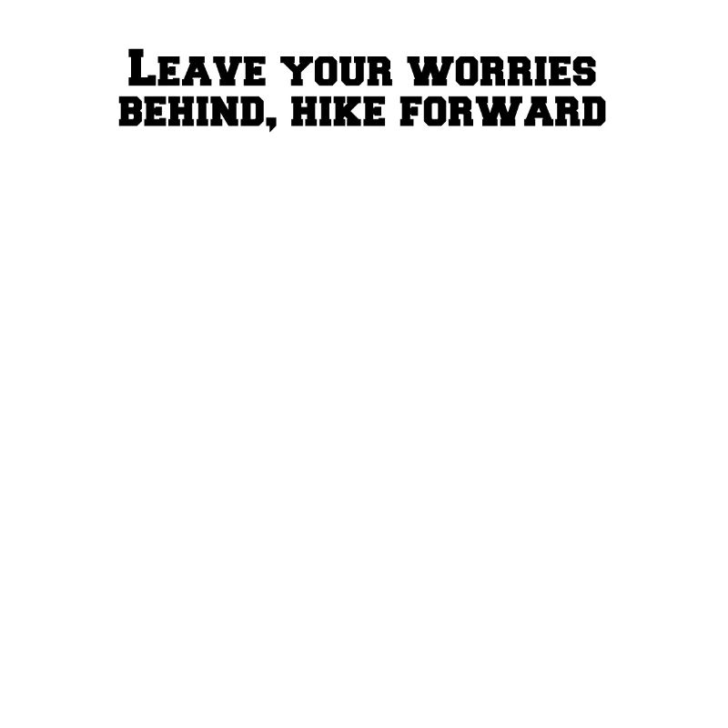 Hiking - Leave your worries behind, hike forward