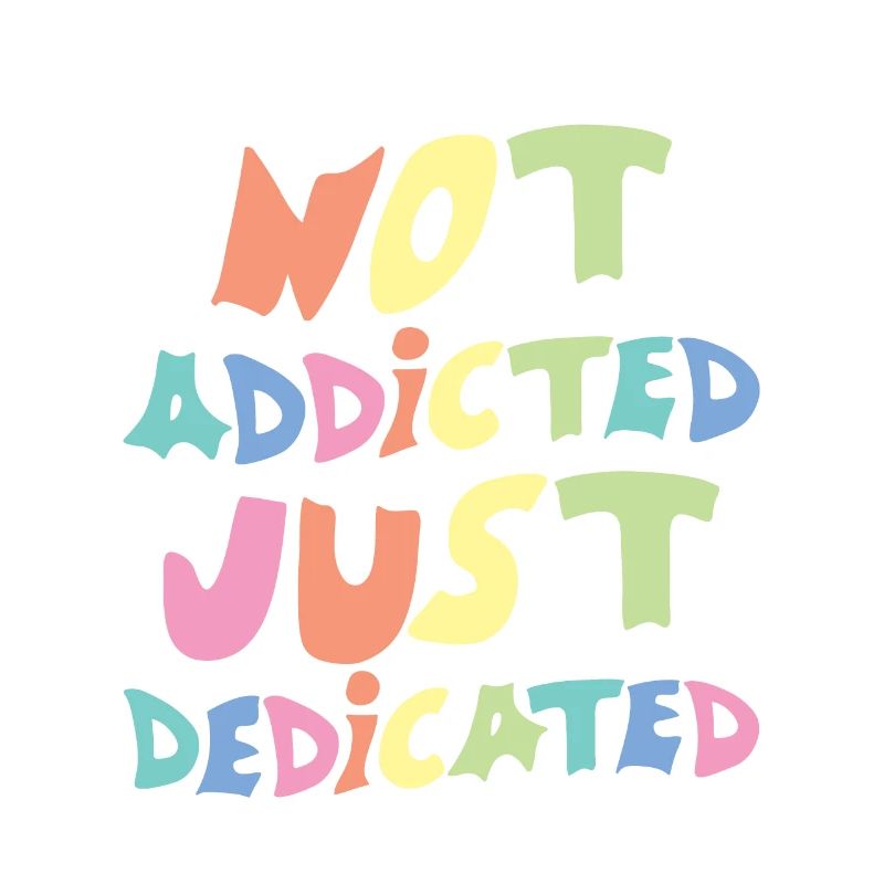 Not Addicted Just Dedicated