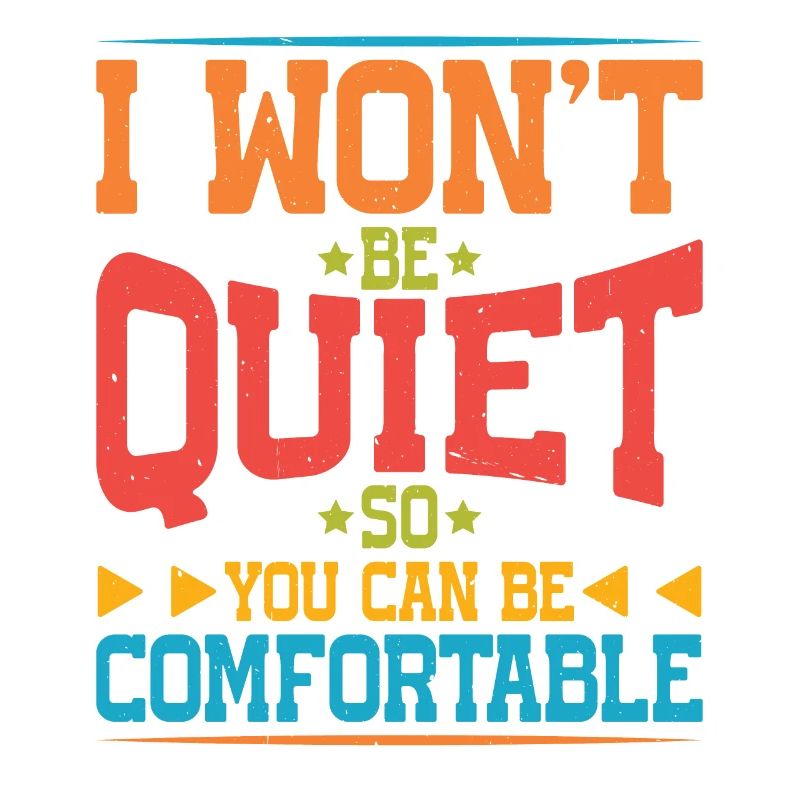 I Won't Be Quiet So You Can Be Comfortable 5