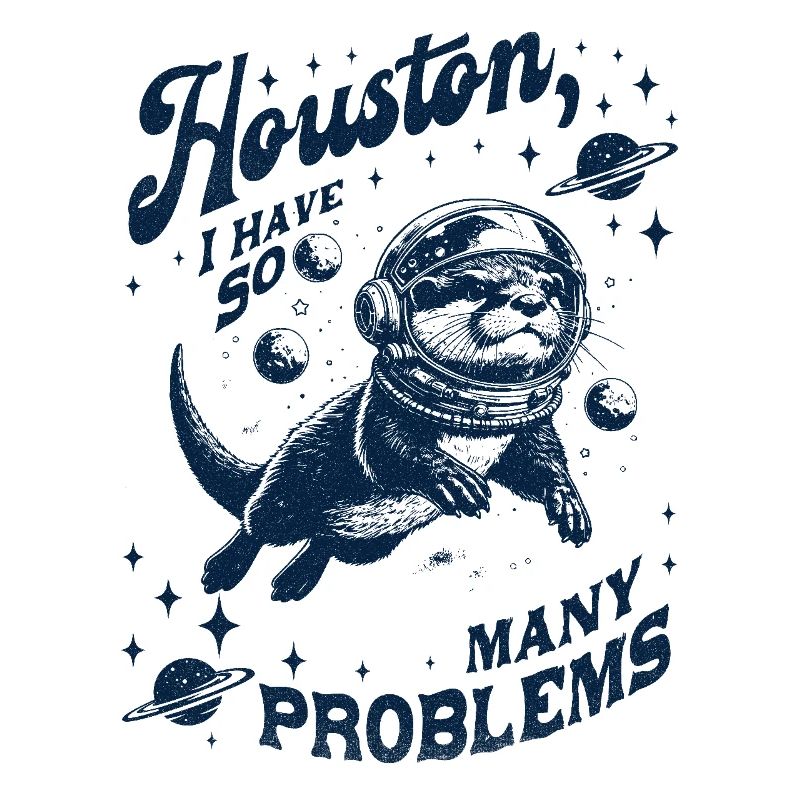 Houston I Have So Many Problems Otter