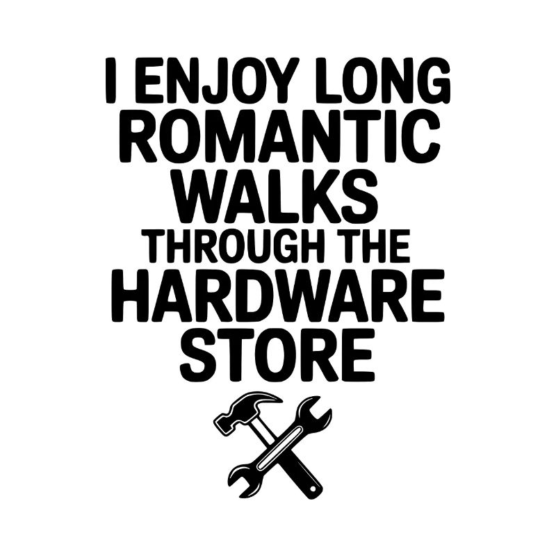 I Enjoy Long Romantic Walks Through the Hardware
