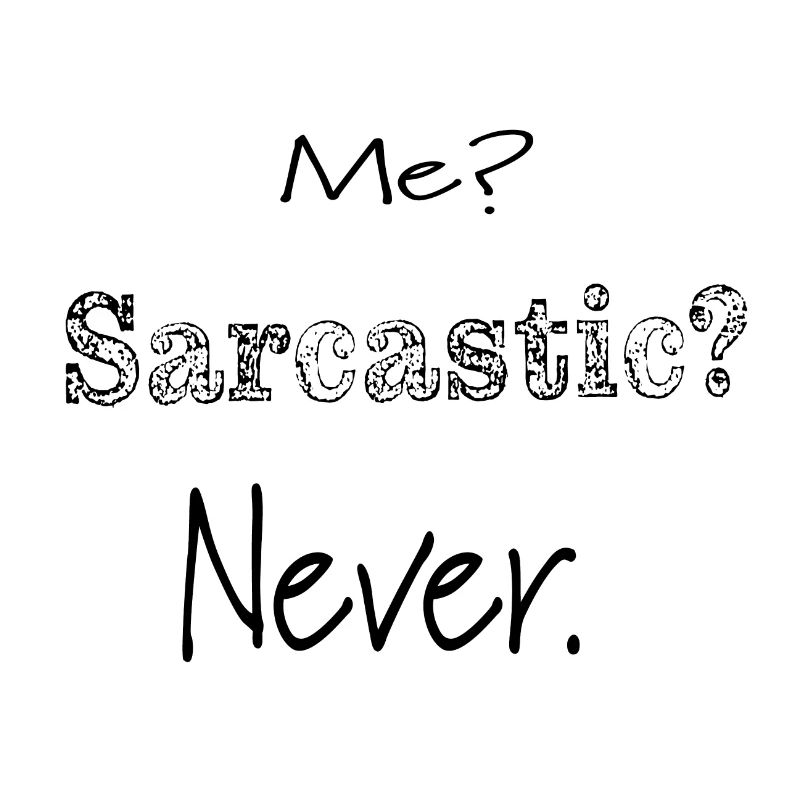 Me. Sarcastic. Never.