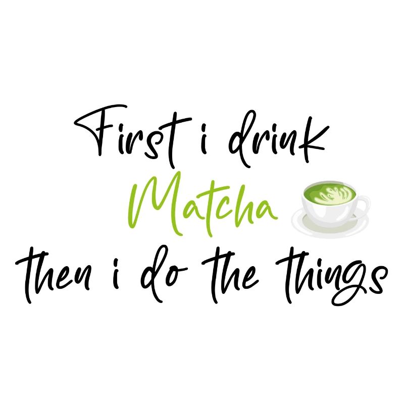 First I Drink Matcha Then I Do The Things/Matcha